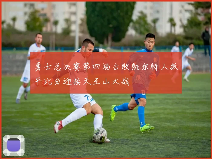 勇士总决赛第四场击败凯尔特人扳平比分迎接天王山大战