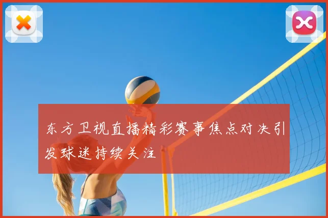 东方卫视直播精彩赛事焦点对决引发球迷持续关注