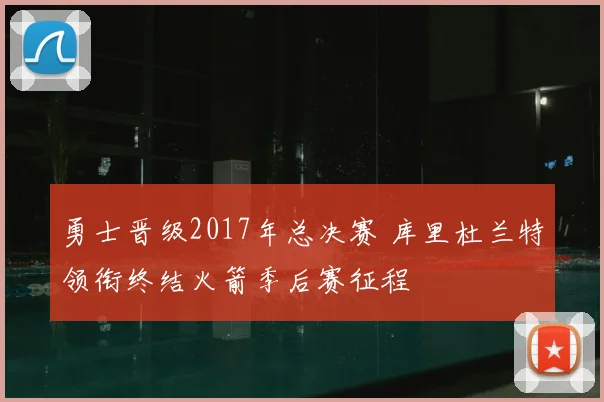 勇士晋级2017年总决赛 库里杜兰特领衔终结火箭季后赛征程